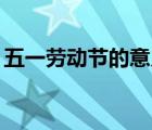 五一勞動(dòng)節(jié)的意義20字（五一勞動(dòng)節(jié)的意義）