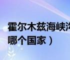 霍爾木茲海峽溝通的海洋（霍爾木茲海峽屬于哪個國家）