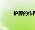 護(hù)膝的作用及原理（護(hù)膝的作用）