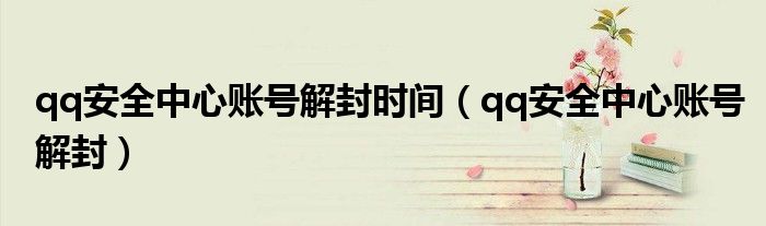 qq安全中心賬號解封時間（qq安全中心賬號解封）