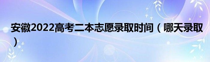 安徽2022高考二本志愿錄取時(shí)間（哪天錄?。? />
                                         </a>
                                    </div>
                                 <div   id=