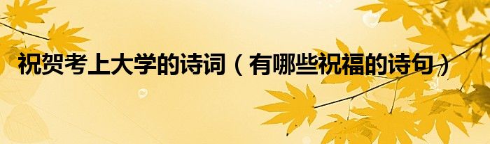 祝賀考上大學(xué)的詩(shī)詞（有哪些祝福的詩(shī)句）