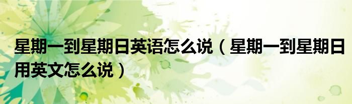 星期一到星期日英語(yǔ)怎么說(shuō)（星期一到星期日用英文怎么說(shuō)）