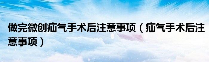 做完微創(chuàng)疝氣手術(shù)后注意事項（疝氣手術(shù)后注意事項）