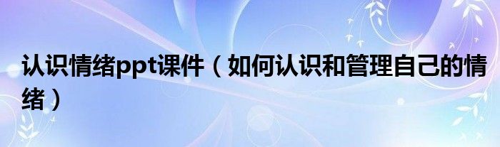 認(rèn)識(shí)情緒ppt課件（如何認(rèn)識(shí)和管理自己的情緒）