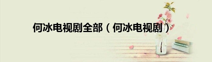 何冰電視劇全部（何冰電視?。? />
                                         </a>
                                    </div>
                                 <div   id=