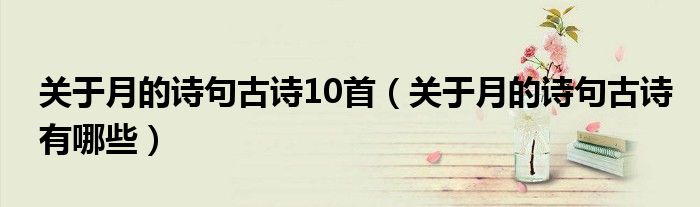 關(guān)于月的詩句古詩10首（關(guān)于月的詩句古詩有哪些）