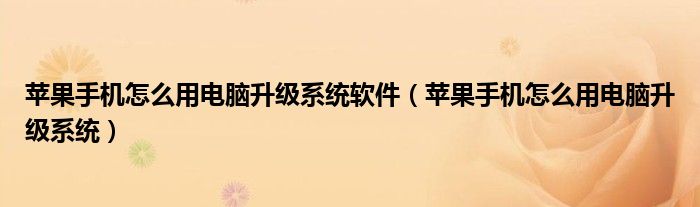 蘋果手機怎么用電腦升級系統(tǒng)軟件（蘋果手機怎么用電腦升級系統(tǒng)）