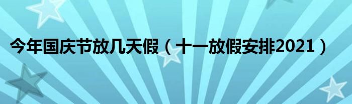 今年國慶節(jié)放幾天假（十一放假安排2021）