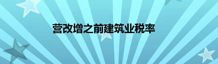 營(yíng)改增之前建筑業(yè)稅率