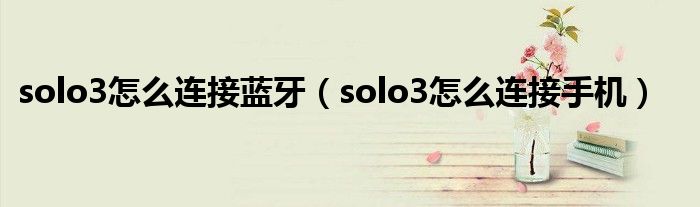 solo3怎么連接藍(lán)牙（solo3怎么連接手機(jī)）