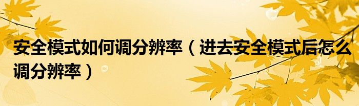 安全模式如何調(diào)分辨率（進(jìn)去安全模式后怎么調(diào)分辨率）