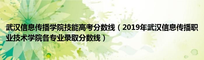 武漢信息傳播學(xué)院技能高考分?jǐn)?shù)線（2019年武漢信息傳播職業(yè)技術(shù)學(xué)院各專業(yè)錄取分?jǐn)?shù)線）