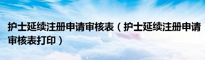 護(hù)士延續(xù)注冊申請審核表（護(hù)士延續(xù)注冊申請審核表打?。? />
                                         </a>
                                    </div>
                                 <div   id=