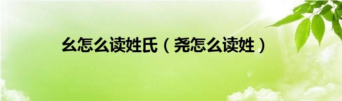 幺怎么讀姓氏（堯怎么讀姓）