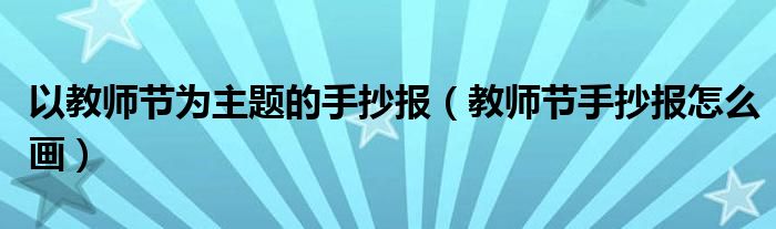 以教師節(jié)為主題的手抄報(bào)（教師節(jié)手抄報(bào)怎么畫(huà)）