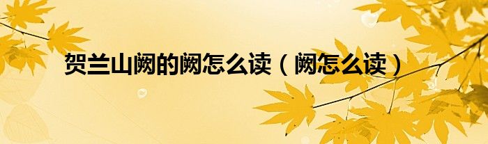 賀蘭山闕的闕怎么讀（闕怎么讀）