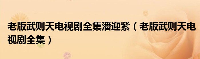 老版武則天電視劇全集潘迎紫（老版武則天電視劇全集）