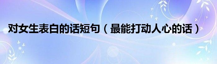 對女生表白的話短句（最能打動人心的話）