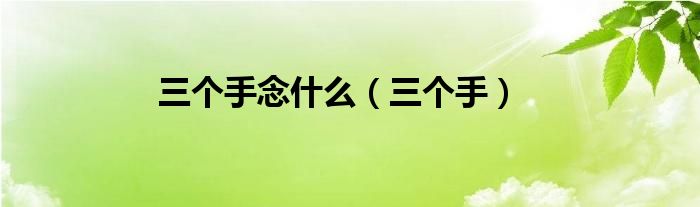 三個手念什么（三個手）