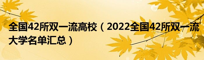 全國42所雙一流高校（2022全國42所雙一流大學(xué)名單匯總）