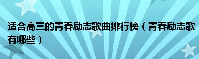 適合高三的青春勵(lì)志歌曲排行榜（青春勵(lì)志歌有哪些）