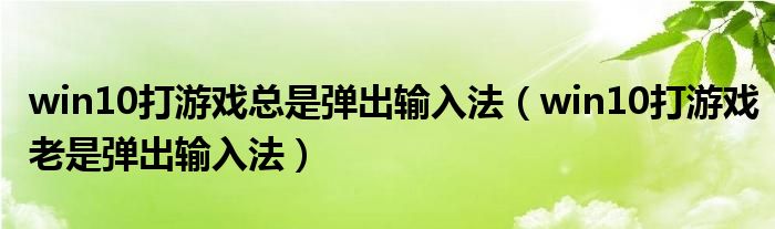 win10打游戲總是彈出輸入法（win10打游戲老是彈出輸入法）