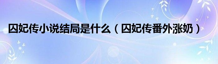 囚妃傳小說結(jié)局是什么（囚妃傳番外漲奶）