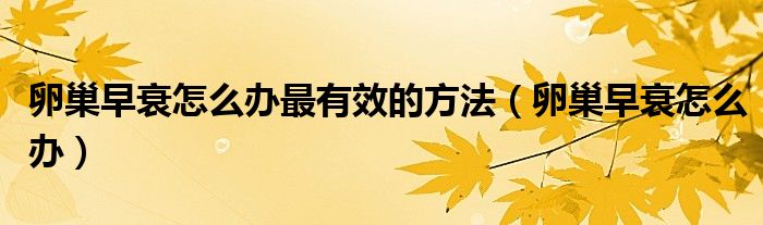 卵巢早衰怎么辦最有效的方法（卵巢早衰怎么辦）