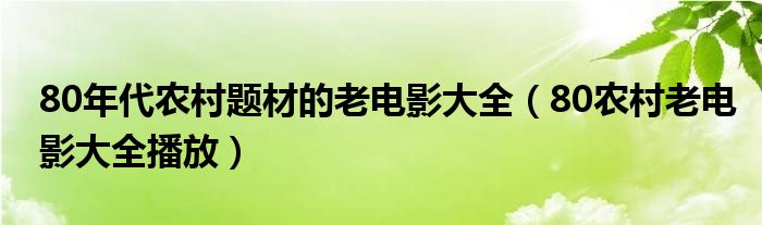 80年代農(nóng)村題材的老電影大全（80農(nóng)村老電影大全播放）