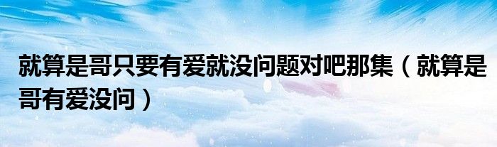 就算是哥只要有愛就沒問題對吧那集（就算是哥有愛沒問）