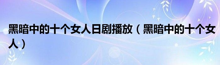 黑暗中的十個(gè)女人日劇播放（黑暗中的十個(gè)女人）