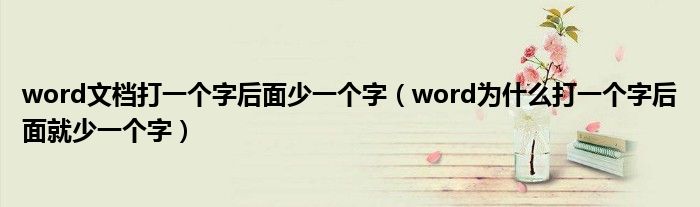 word文檔打一個(gè)字后面少一個(gè)字（word為什么打一個(gè)字后面就少一個(gè)字）