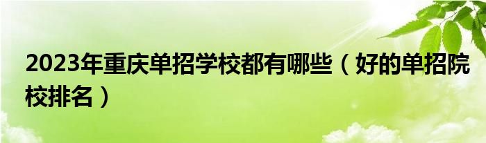 2023年重慶單招學(xué)校都有哪些（好的單招院校排名）