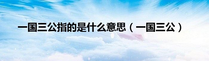 一國三公指的是什么意思（一國三公）