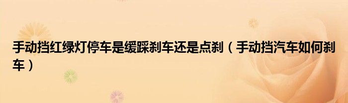 手動擋紅綠燈停車是緩踩剎車還是點剎（手動擋汽車如何剎車）