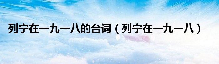 列寧在一九一八的臺(tái)詞（列寧在一九一八）