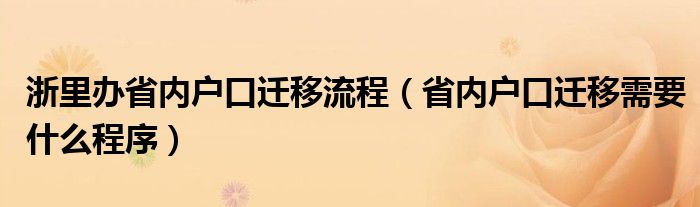 浙里辦省內(nèi)戶口遷移流程（省內(nèi)戶口遷移需要什么程序）