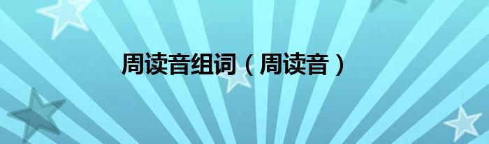 周讀音組詞（周讀音）