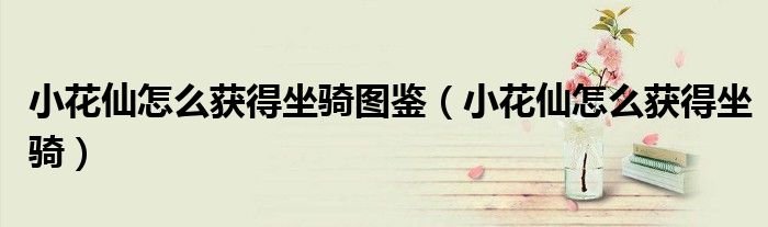 小花仙怎么獲得坐騎圖鑒（小花仙怎么獲得坐騎）