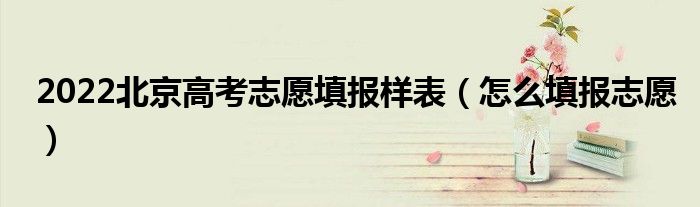 2022北京高考志愿填報(bào)樣表（怎么填報(bào)志愿）
