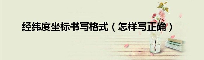 經(jīng)緯度坐標(biāo)書寫格式（怎樣寫正確）