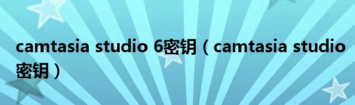 camtasia studio 6密鑰（camtasia studio密鑰）