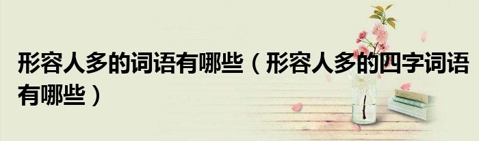 形容人多的詞語有哪些（形容人多的四字詞語有哪些）