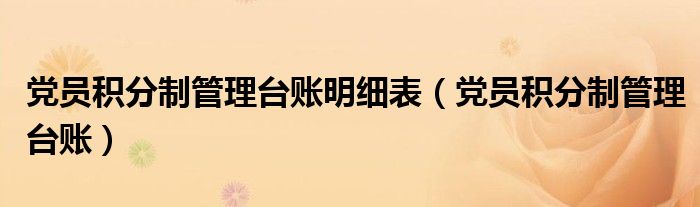 黨員積分制管理臺(tái)賬明細(xì)表（黨員積分制管理臺(tái)賬）