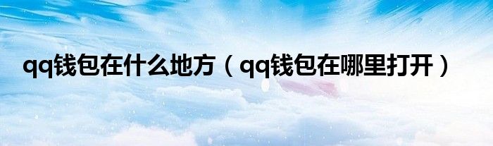 qq錢(qián)包在什么地方（qq錢(qián)包在哪里打開(kāi)）