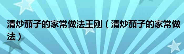 清炒茄子的家常做法王剛（清炒茄子的家常做法）