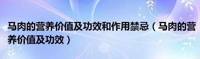 馬肉的營養(yǎng)價值及功效和作用禁忌（馬肉的營養(yǎng)價值及功效）