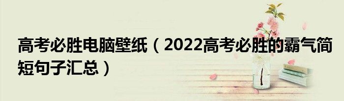 高考必勝電腦壁紙（2022高考必勝的霸氣簡短句子匯總）