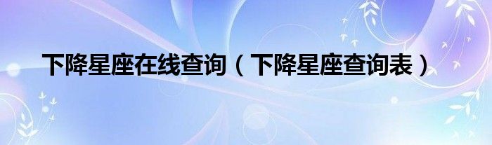 下降星座在線查詢（下降星座查詢表）